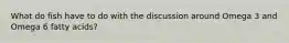 What do fish have to do with the discussion around Omega 3 and Omega 6 fatty acids?