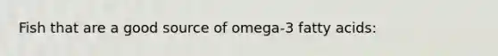 Fish that are a good source of omega-3 fatty acids: