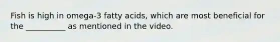 Fish is high in omega-3 fatty acids, which are most beneficial for the __________ as mentioned in the video.