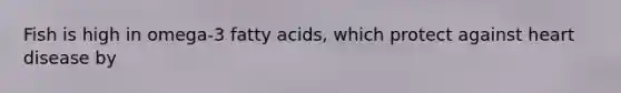 Fish is high in omega-3 fatty acids, which protect against heart disease by