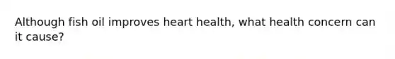 Although fish oil improves heart health, what health concern can it cause?