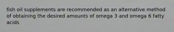 fish oil supplements are recommended as an alternative method of obtaining the desired amounts of omega 3 and omega 6 fatty acids