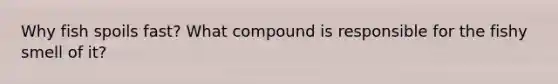 Why fish spoils fast? What compound is responsible for the fishy smell of it?