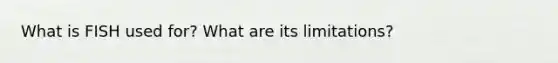 What is FISH used for? What are its limitations?