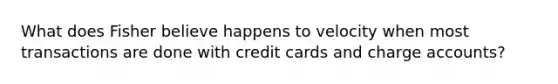 What does Fisher believe happens to velocity when most transactions are done with credit cards and charge accounts?