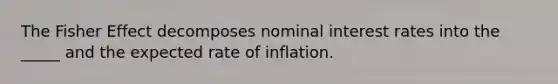 The Fisher Effect decomposes nominal interest rates into the _____ and the expected rate of inflation.