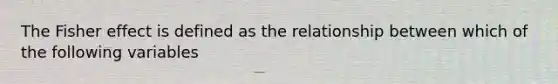 The Fisher effect is defined as the relationship between which of the following variables