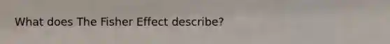 What does The Fisher Effect describe?