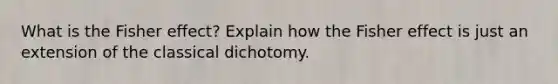 What is the Fisher effect? Explain how the Fisher effect is just an extension of the classical dichotomy.