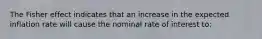 The Fisher effect indicates that an increase in the expected inflation rate will cause the nominal rate of interest to: