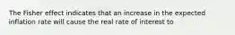 The Fisher effect indicates that an increase in the expected inflation rate will cause the real rate of interest to