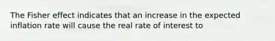 The Fisher effect indicates that an increase in the expected inflation rate will cause the real rate of interest to