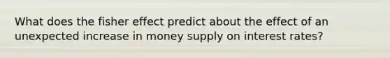 What does the fisher effect predict about the effect of an unexpected increase in money supply on interest rates?