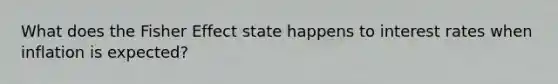 What does the Fisher Effect state happens to interest rates when inflation is expected?