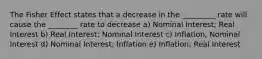 The Fisher Effect states that a decrease in the _________ rate will cause the ________ rate to decrease a) Nominal Interest; Real Interest b) Real Interest; Nominal Interest c) Inflation, Nominal Interest d) Nominal Interest; Inflation e) Inflation; Real Interest