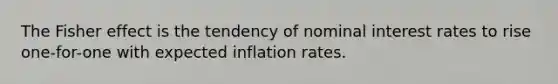 The Fisher effect is the tendency of nominal interest rates to rise one-for-one with expected inflation rates.