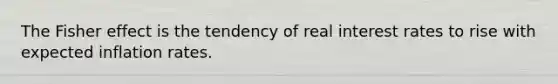 The Fisher effect is the tendency of real interest rates to rise with expected inflation rates.