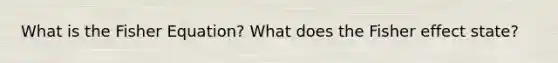What is the Fisher Equation? What does the Fisher effect state?