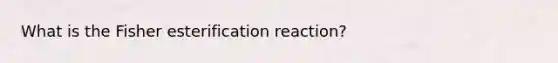 What is the Fisher esterification reaction?