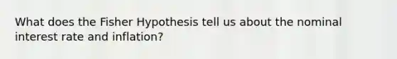 What does the Fisher Hypothesis tell us about the nominal interest rate and inflation?