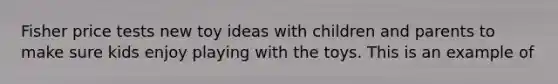 Fisher price tests new toy ideas with children and parents to make sure kids enjoy playing with the toys. This is an example of