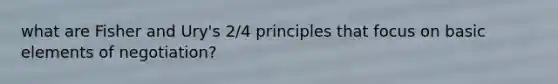 what are Fisher and Ury's 2/4 principles that focus on basic elements of negotiation?