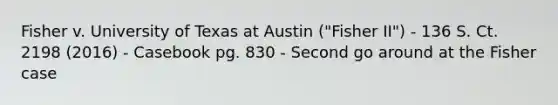 Fisher v. University of Texas at Austin ("Fisher II") - 136 S. Ct. 2198 (2016) - Casebook pg. 830 - Second go around at the Fisher case