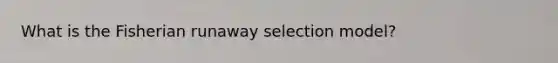 What is the Fisherian runaway selection model?
