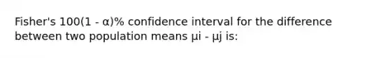 Fisher's 100(1 - α)% confidence interval for the difference between two population means μi - μj is: