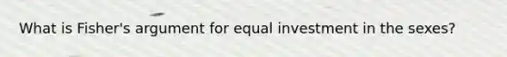 What is Fisher's argument for equal investment in the sexes?