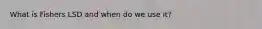 What is Fishers LSD and when do we use it?