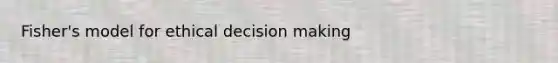 Fisher's model for ethical decision making