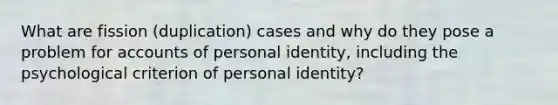 What are fission (duplication) cases and why do they pose a problem for accounts of personal identity, including the psychological criterion of personal identity?