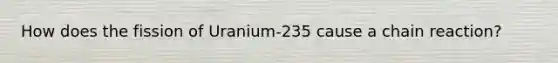 How does the fission of Uranium-235 cause a chain reaction?