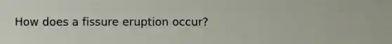 How does a fissure eruption occur?