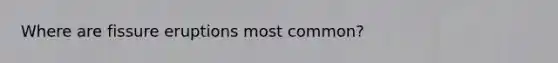 Where are fissure eruptions most common?
