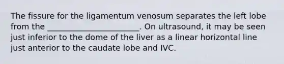 The fissure for the ligamentum venosum separates the left lobe from the _______________________. On ultrasound, it may be seen just inferior to the dome of the liver as a linear horizontal line just anterior to the caudate lobe and IVC.