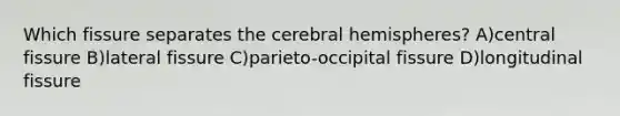 Which fissure separates the cerebral hemispheres? A)central fissure B)lateral fissure C)parieto-occipital fissure D)longitudinal fissure