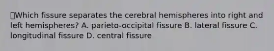 📕Which fissure separates the cerebral hemispheres into right and left hemispheres? A. parieto-occipital fissure B. lateral fissure C. longitudinal fissure D. central fissure