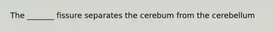 The _______ fissure separates the cerebum from the cerebellum