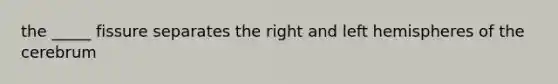 the _____ fissure separates the right and left hemispheres of the cerebrum