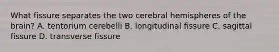 What fissure separates the two cerebral hemispheres of <a href='https://www.questionai.com/knowledge/kLMtJeqKp6-the-brain' class='anchor-knowledge'>the brain</a>? A. tentorium cerebelli B. longitudinal fissure C. sagittal fissure D. transverse fissure