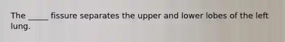 The _____ fissure separates the upper and lower lobes of the left lung.