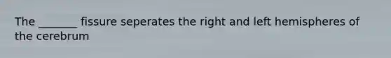 The _______ fissure seperates the right and left hemispheres of the cerebrum