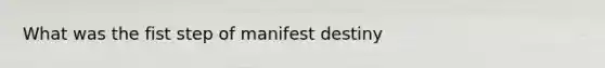 What was the fist step of manifest destiny