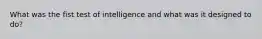 What was the fist test of intelligence and what was it designed to do?