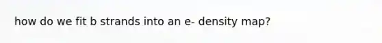 how do we fit b strands into an e- density map?