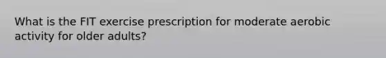 What is the FIT exercise prescription for moderate aerobic activity for older adults?