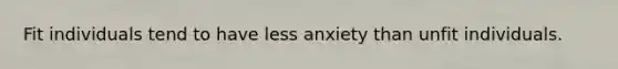 Fit individuals tend to have less anxiety than unfit individuals.