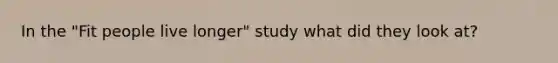 In the "Fit people live longer" study what did they look at?